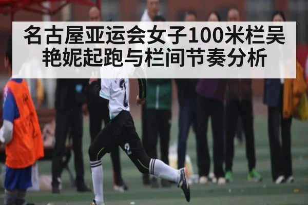 名古屋亚运会女子100米栏吴艳妮起跑与栏间节奏分析