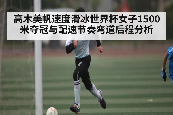 高木美帆速度滑冰世界杯女子1500米夺冠与配速节奏弯道后程分析