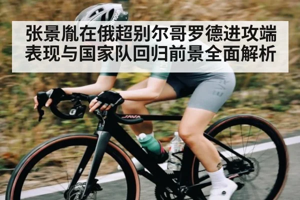 张景胤在俄超别尔哥罗德进攻端表现与国家队回归前景全面解析(kaiyun)